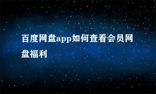 百度网盘app如何查看会员网盘福利