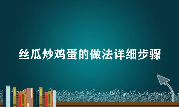 丝瓜炒鸡蛋的做法详细步骤