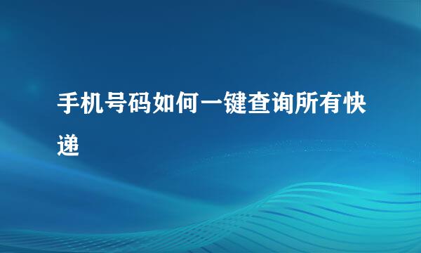 手机号码如何一键查询所有快递