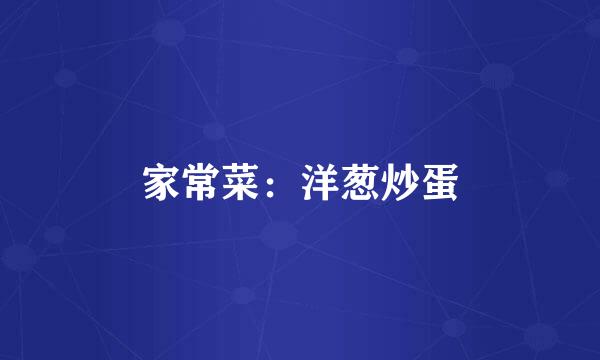 家常菜：洋葱炒蛋