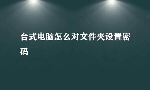 台式电脑怎么对文件夹设置密码