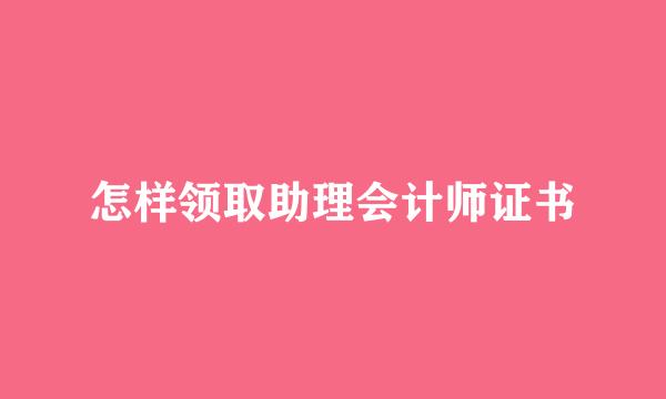 怎样领取助理会计师证书