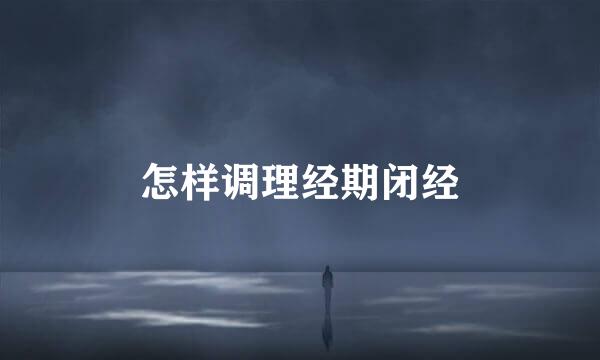 怎样调理经期闭经
