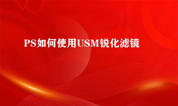 PS如何使用USM锐化滤镜