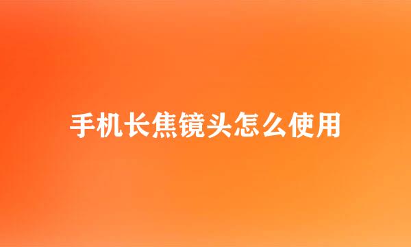 手机长焦镜头怎么使用