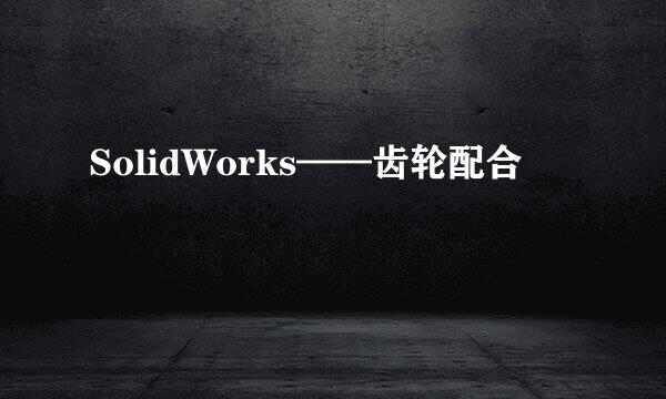 SolidWorks——齿轮配合