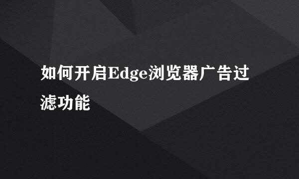 如何开启Edge浏览器广告过滤功能