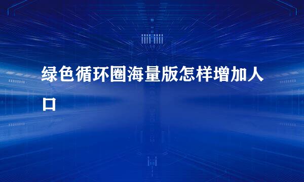 绿色循环圈海量版怎样增加人口