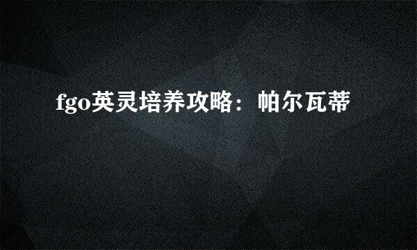 fgo英灵培养攻略：帕尔瓦蒂