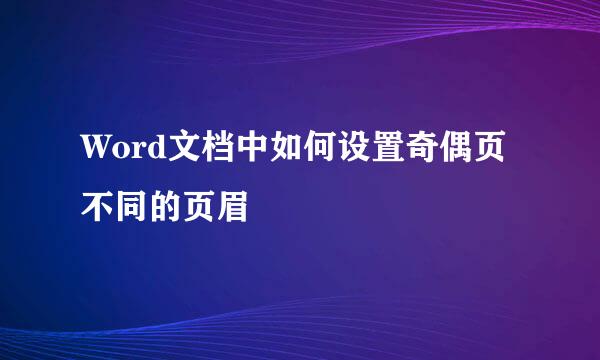 Word文档中如何设置奇偶页不同的页眉