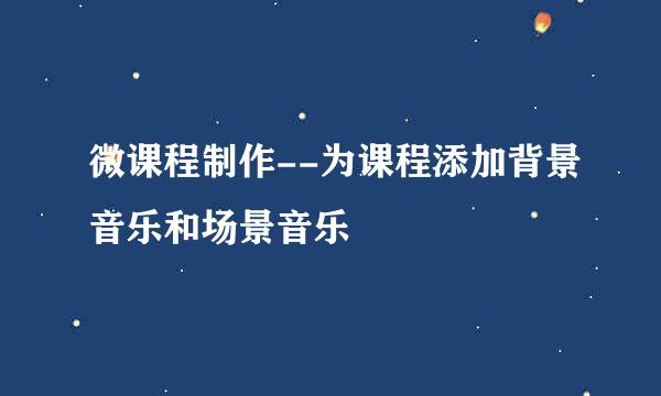微课程制作--为课程添加背景音乐和场景音乐