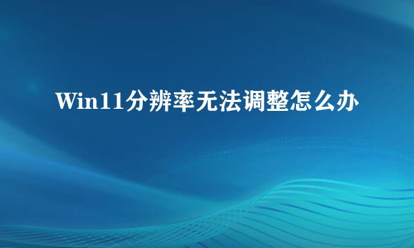Win11分辨率无法调整怎么办