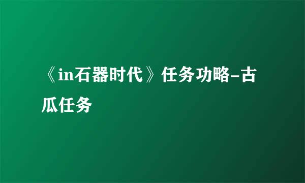 《in石器时代》任务功略-古瓜任务