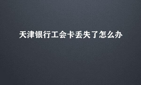 天津银行工会卡丢失了怎么办