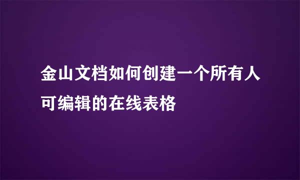 金山文档如何创建一个所有人可编辑的在线表格