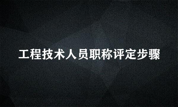 工程技术人员职称评定步骤
