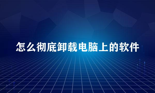 怎么彻底卸载电脑上的软件