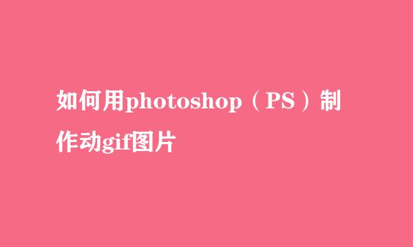 如何用photoshop（PS）制作动gif图片