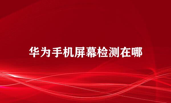 华为手机屏幕检测在哪
