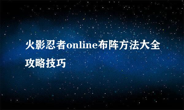 火影忍者online布阵方法大全攻略技巧
