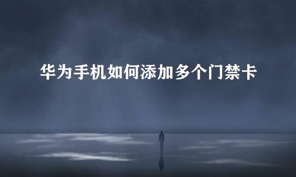 华为手机如何添加多个门禁卡