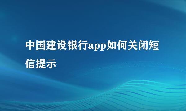 中国建设银行app如何关闭短信提示