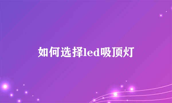 如何选择led吸顶灯
