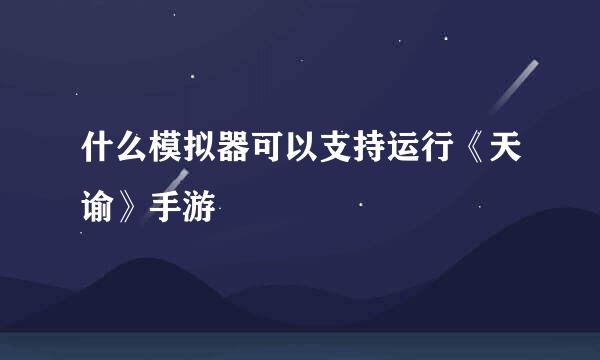 什么模拟器可以支持运行《天谕》手游