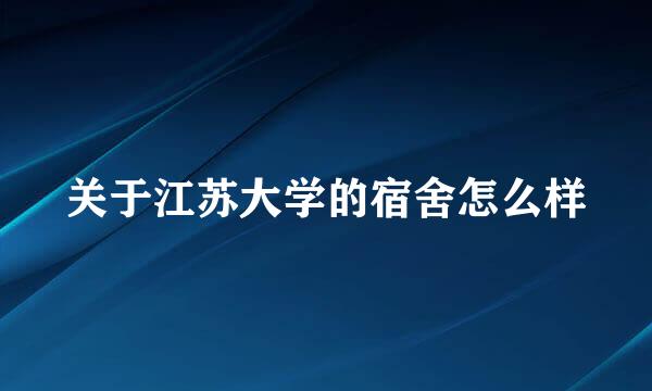 关于江苏大学的宿舍怎么样