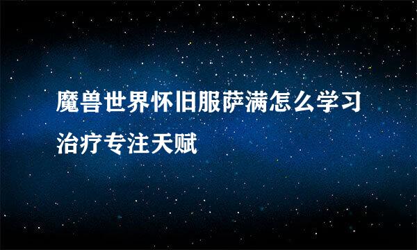 魔兽世界怀旧服萨满怎么学习治疗专注天赋