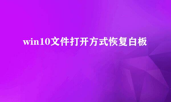 win10文件打开方式恢复白板