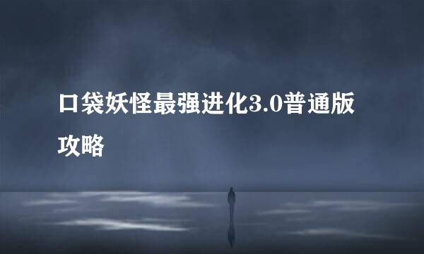 口袋妖怪最强进化3.0普通版攻略