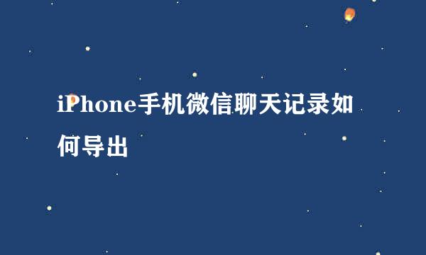 iPhone手机微信聊天记录如何导出