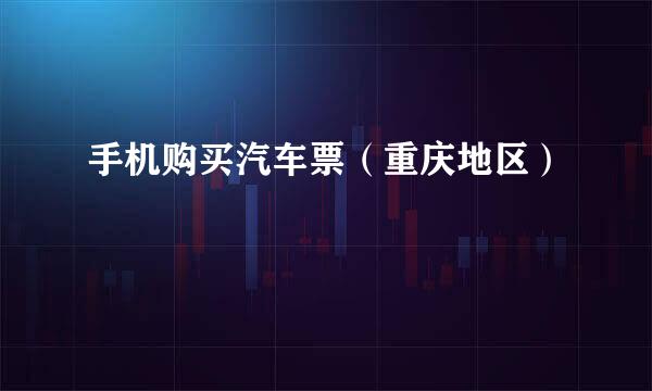 手机购买汽车票（重庆地区）