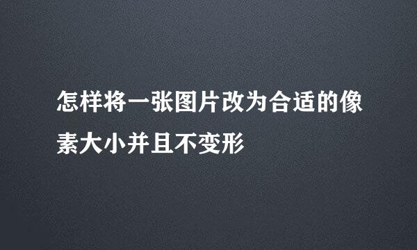 怎样将一张图片改为合适的像素大小并且不变形
