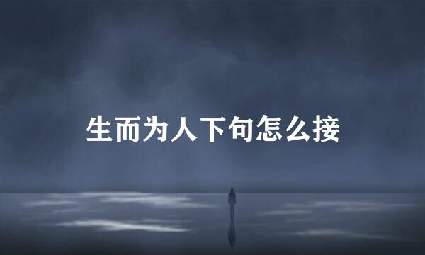生而为人下句怎么接