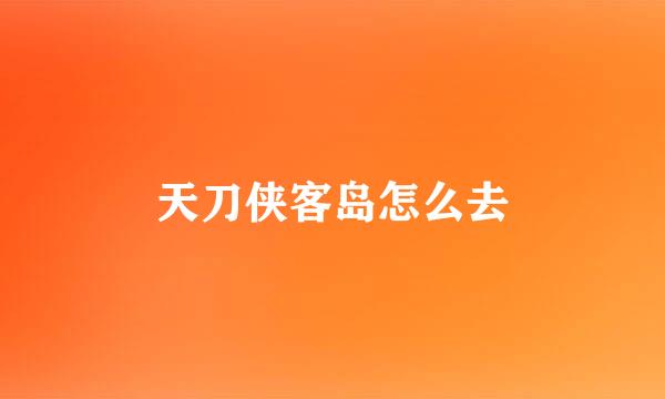 天刀侠客岛怎么去