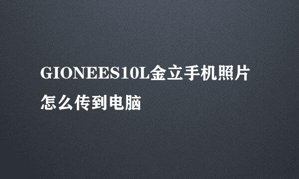 GIONEES10L金立手机照片怎么传到电脑