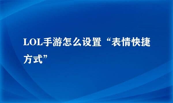 LOL手游怎么设置“表情快捷方式”
