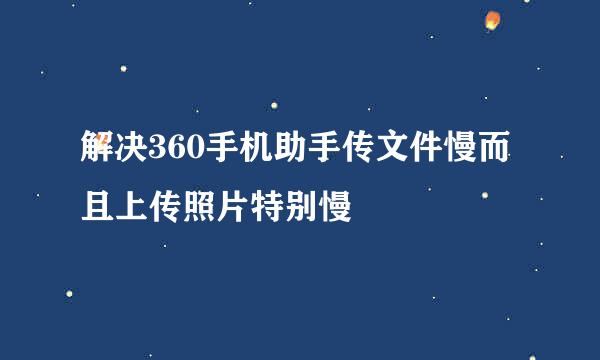 解决360手机助手传文件慢而且上传照片特别慢