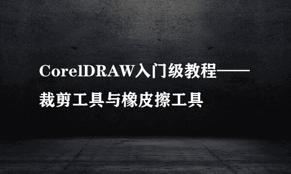 CorelDRAW入门级教程——裁剪工具与橡皮擦工具