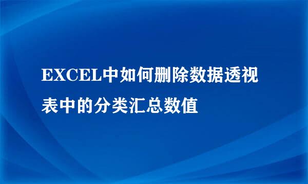 EXCEL中如何删除数据透视表中的分类汇总数值
