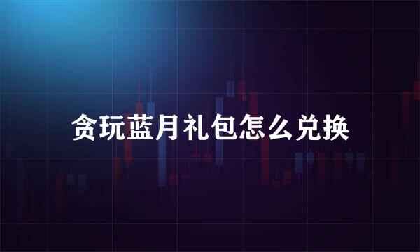 贪玩蓝月礼包怎么兑换