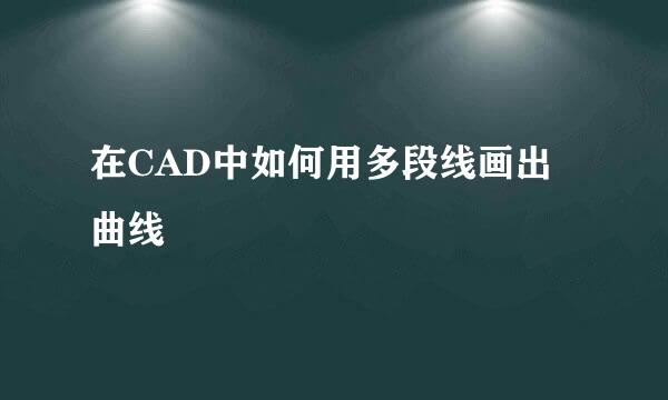 在CAD中如何用多段线画出曲线