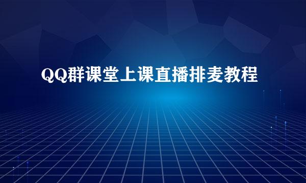QQ群课堂上课直播排麦教程