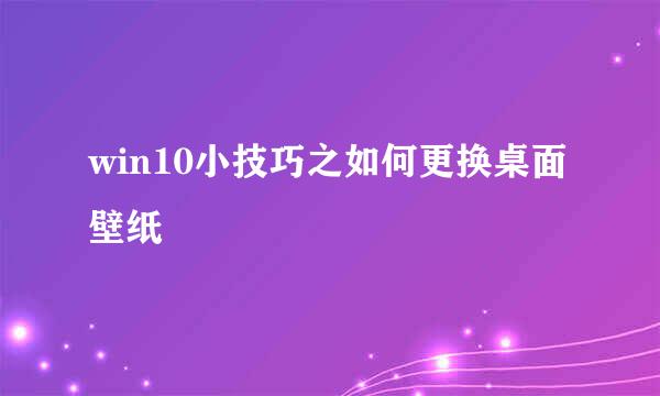 win10小技巧之如何更换桌面壁纸