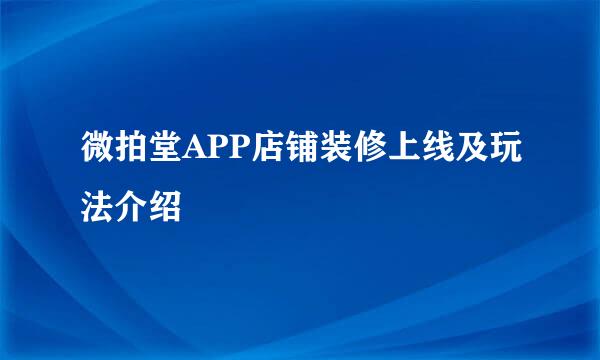 微拍堂APP店铺装修上线及玩法介绍