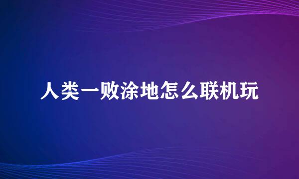 人类一败涂地怎么联机玩