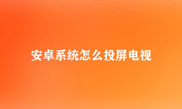 安卓系统怎么投屏电视