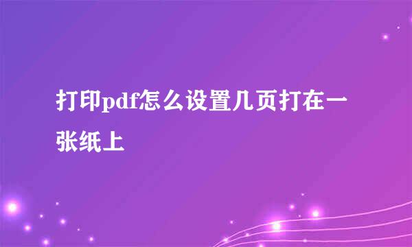打印pdf怎么设置几页打在一张纸上